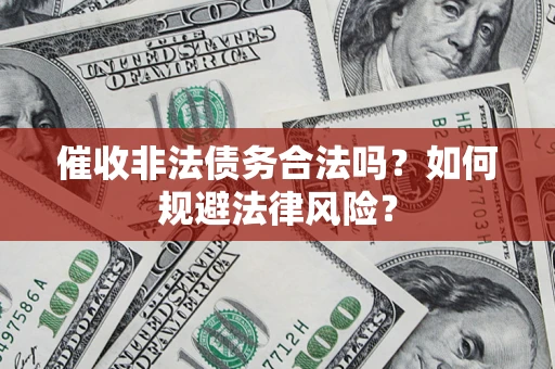 武汉催收非法债务合法吗？如何规避法律风险？