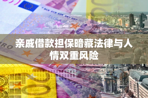 武汉亲戚借款担保暗藏法律与人情双重风险