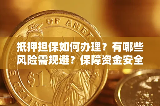 武汉抵押担保如何办理？有哪些风险需规避？保障资金安全