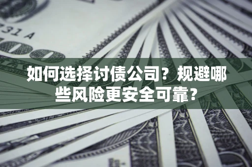 武汉如何选择讨债公司？规避哪些风险更安全可靠？