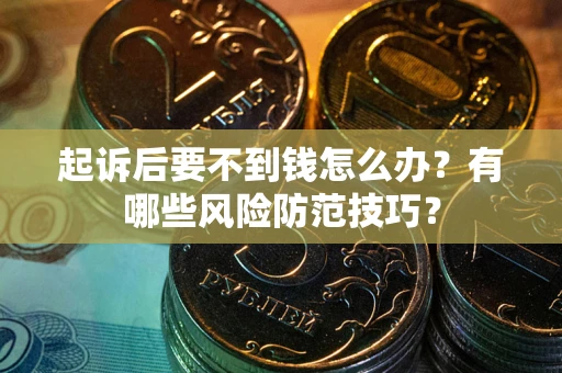 武汉起诉后要不到钱怎么办?有哪些风险防范技巧? 武汉起诉后要不到钱怎么办?有哪些风险防范技巧?