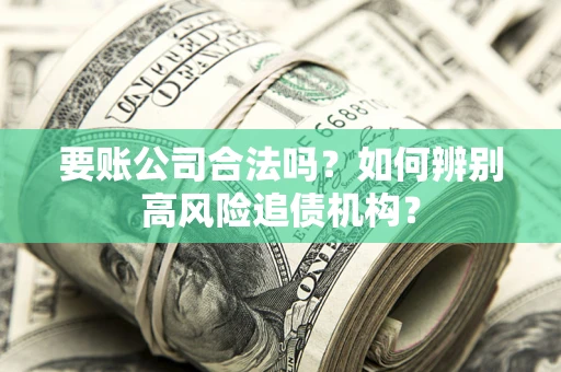 武汉要账公司合法吗？如何辨别高风险追债机构？