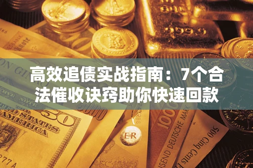 武汉高效追债实战指南：7个合法催收诀窍助你快速回款