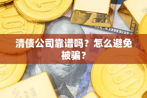 武汉清债公司靠谱吗？怎么避免被骗？