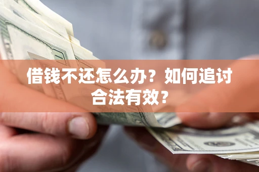 武汉借钱不还怎么办？如何追讨合法有效？