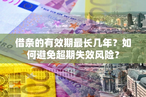 武汉借条的有效期最长几年？如何避免超期失效风险？