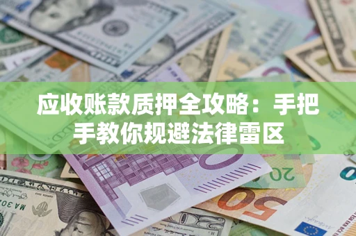 武汉应收账款质押全攻略：手把手教你规避法律雷区