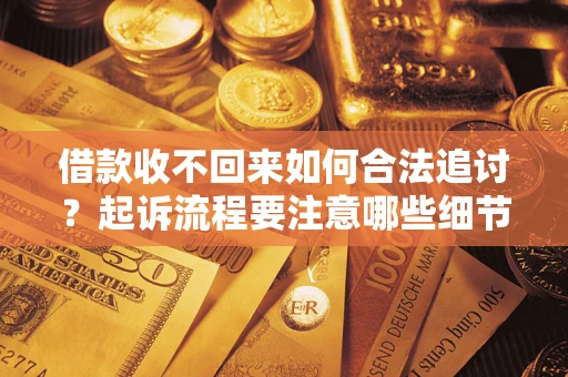 武汉借款收不回来如何合法追讨？起诉流程要注意哪些细节？