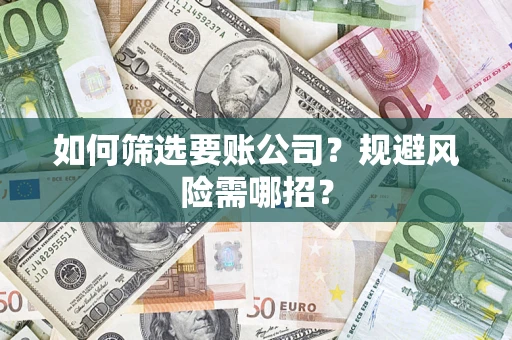 武汉如何筛选要账公司？规避风险需哪招？