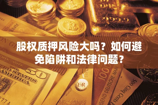 武汉股权质押风险大吗？如何避免陷阱和法律问题？