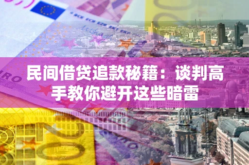 武汉民间借贷追款秘籍：谈判高手教你避开这些暗雷