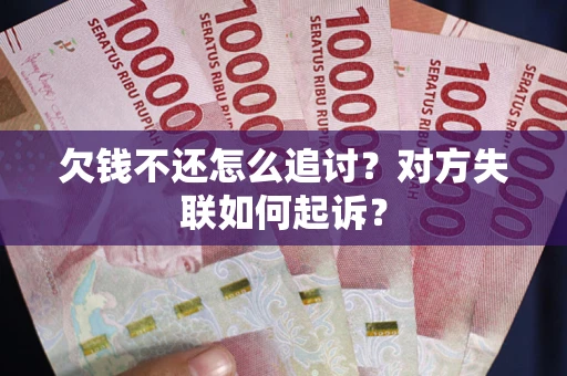 武汉欠钱不还怎么追讨？对方失联如何起诉？