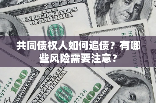 武汉共同债权人如何追债？有哪些风险需要注意？