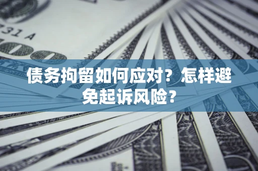 武汉债务拘留如何应对？怎样避免起诉风险？