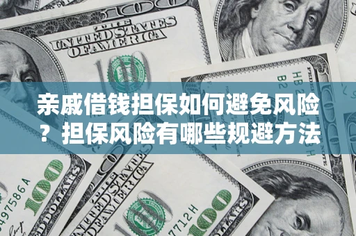 武汉亲戚借钱担保如何避免风险？担保风险有哪些规避方法？