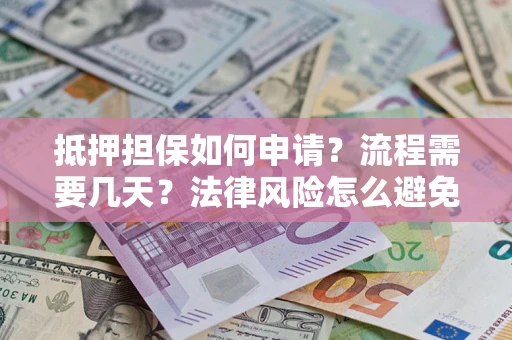 武汉抵押担保如何申请？流程需要几天？法律风险怎么避免？避坑指南