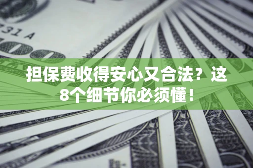 武汉担保费收得安心又合法？这8个细节你必须懂！