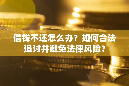 武汉借钱不还怎么办？如何合法追讨并避免法律风险？