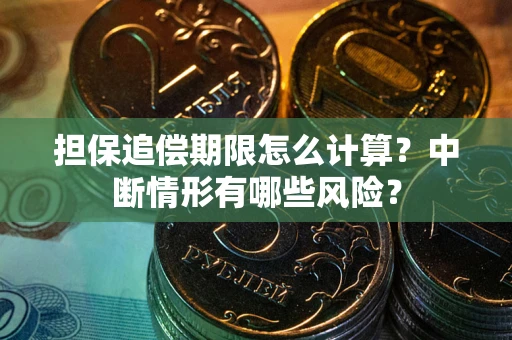 武汉担保追偿期限怎么计算？中断情形有哪些风险？