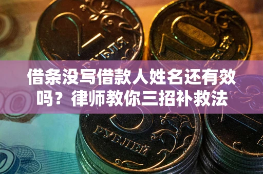 武汉借条没写借款人姓名还有效吗？律师教你三招补救法