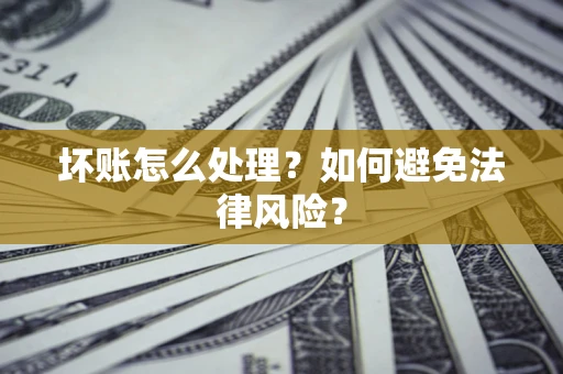 武汉坏账怎么处理？如何避免法律风险？