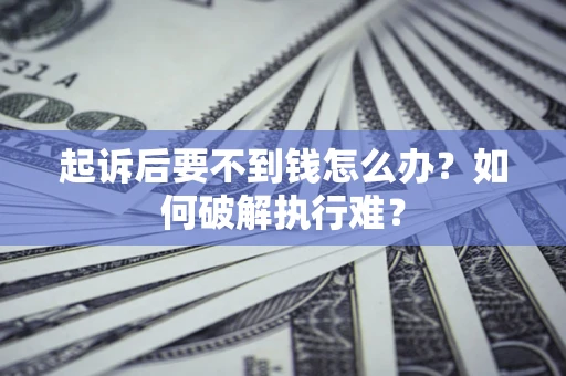 武汉起诉后要不到钱怎么办？如何破解执行难？