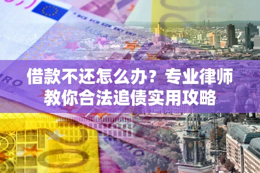 武汉借款不还怎么办？专业律师教你合法追债实用攻略
