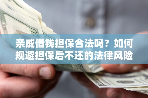 武汉亲戚借钱担保合法吗？如何规避担保后不还的法律风险？