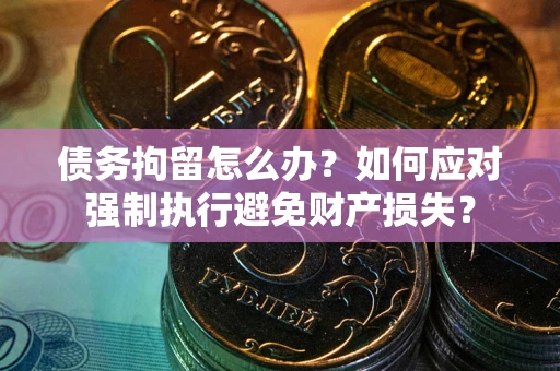 武汉债务拘留怎么办？如何应对强制执行避免财产损失？
