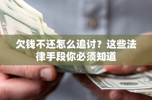 武汉欠钱不还怎么追讨？这些法律手段你必须知道