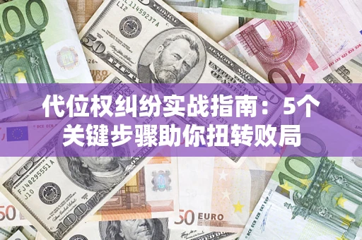 武汉代位权纠纷实战指南：5个关键步骤助你扭转败局