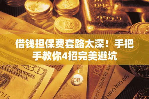 武汉借钱担保费套路太深！手把手教你4招完美避坑