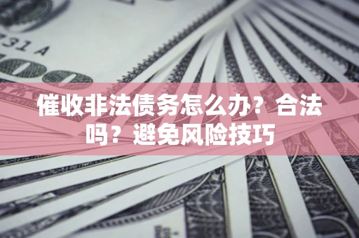 武汉催收非法债务怎么办？合法吗？避免风险技巧