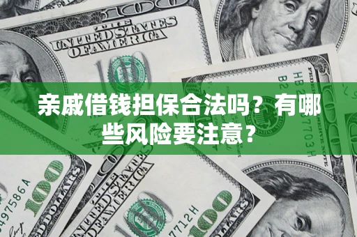 武汉亲戚借钱担保合法吗？有哪些风险要注意？