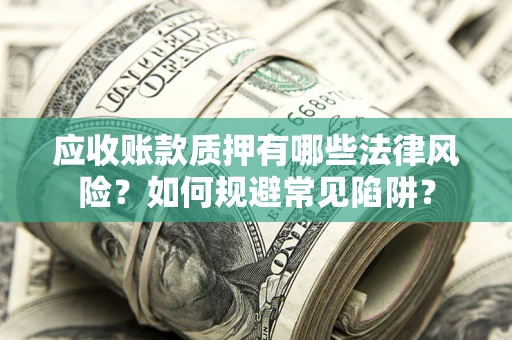 武汉应收账款质押有哪些法律风险？如何规避常见陷阱？