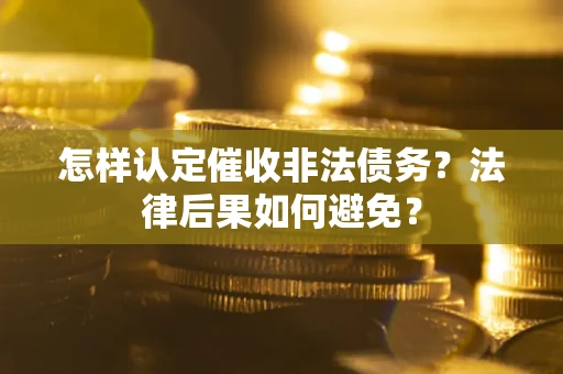 武汉怎样认定催收非法债务？法律后果如何避免？