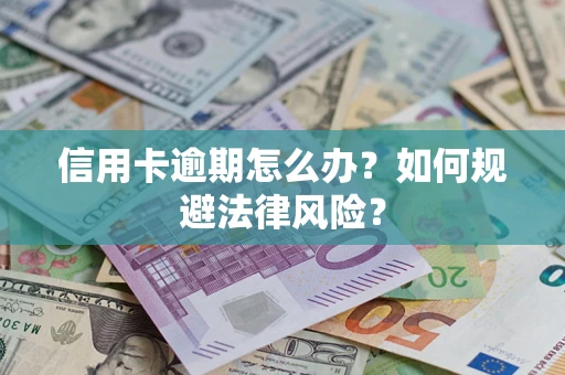 武汉信用卡逾期怎么办？如何规避法律风险？