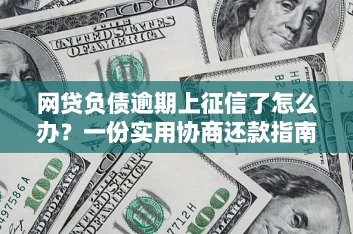 武汉网贷负债逾期上征信了怎么办？一份实用协商还款指南请收好
