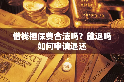 武汉借钱担保费合法吗？能退吗如何申请退还