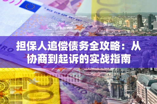 武汉担保人追偿债务全攻略:从协商到起诉的实战指南 武汉担保人追偿债务全攻略:从协商到起诉的实战指南