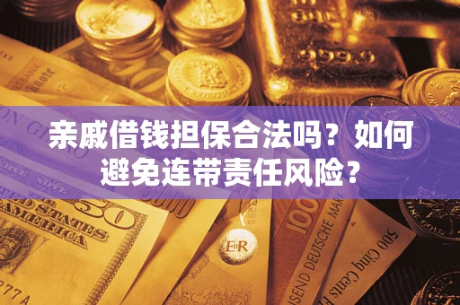 武汉亲戚借钱担保合法吗？如何避免连带责任风险？