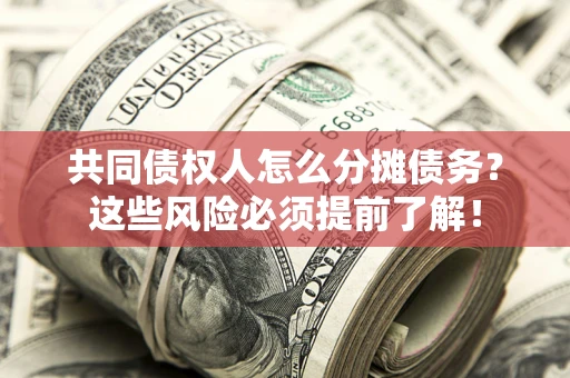 武汉共同债权人怎么分摊债务？这些风险必须提前了解！