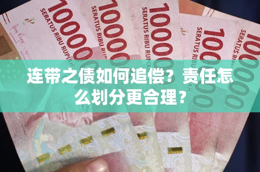 武汉连带之债如何追偿？责任怎么划分更合理？