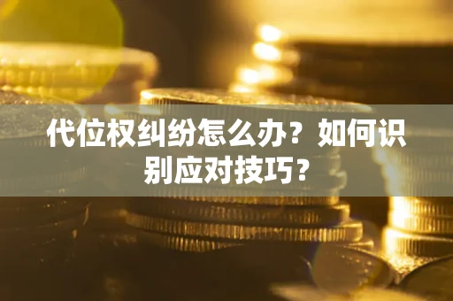 武汉代位权纠纷怎么办？如何识别应对技巧？