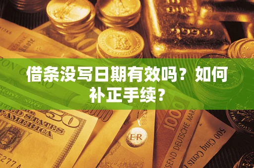武汉借条没写日期有效吗？如何补正手续？