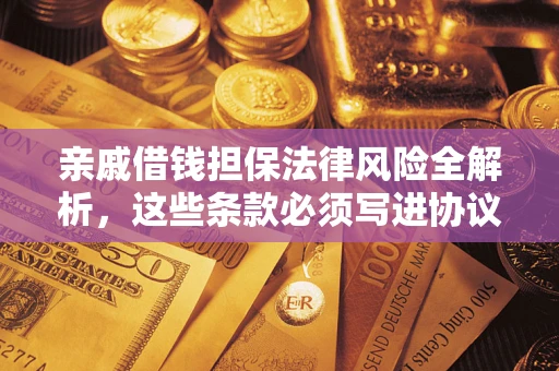 武汉亲戚借钱担保法律风险全解析，这些条款必须写进协议