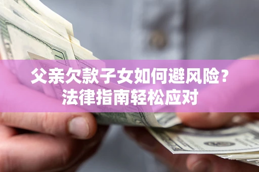 武汉父亲欠款子女如何避风险？法律指南轻松应对