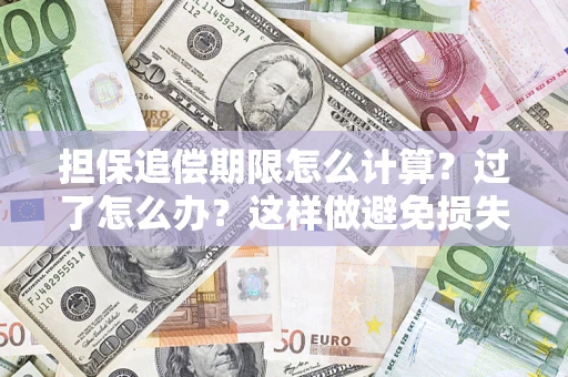 武汉担保追偿期限怎么计算？过了怎么办？这样做避免损失！