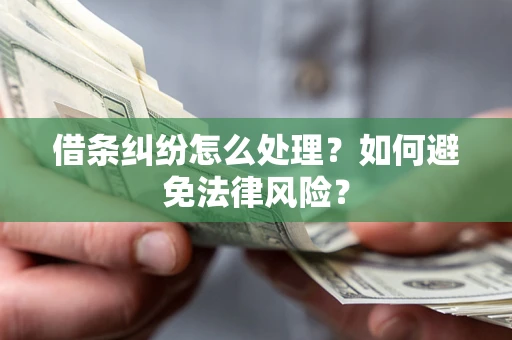 武汉借条纠纷怎么处理？如何避免法律风险？