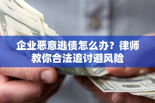武汉企业恶意逃债怎么办？律师教你合法追讨避风险